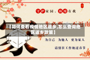 【如何查看疫情地区返乡,怎么查询地区返乡政策】