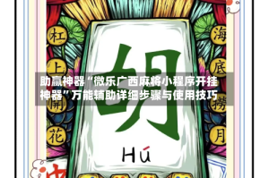 助赢神器“微乐广西麻将小程序开挂神器”万能辅助详细步骤与使用技巧
