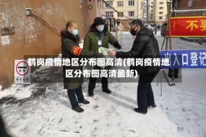 鹤岗疫情地区分布图高清(鹤岗疫情地区分布图高清最新)
