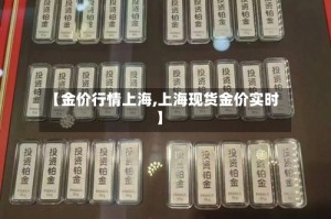 【金价行情上海,上海现货金价实时】