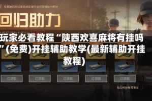 玩家必看教程“陕西欢喜麻将有挂吗”(免费)开挂辅助教学(最新辅助开挂教程)