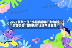 2026最新一代“小程序麻将开挂神器是真是假”(透视挂)详细用法教程