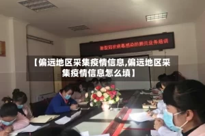【偏远地区采集疫情信息,偏远地区采集疫情信息怎么填】