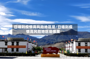 日喀则疫情高风险地区是/日喀则疫情高风险地区是哪里