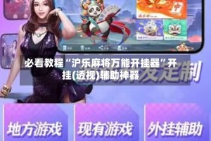 必看教程“沪乐麻将万能开挂器”开挂(透视)辅助神器