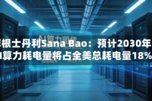 摩根士丹利Sana Bao：预计2030年AI算力耗电量将占全美总耗电量18%