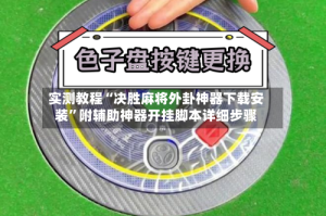 实测教程“决胜麻将外卦神器下载安装”附辅助神器开挂脚本详细步骤