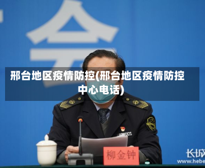 邢台地区疫情防控(邢台地区疫情防控中心电话)