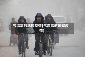 气温高的地区疫情(气温高的国家疫情)