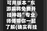 可用版本“东游麻将免费开挂神器”专业师傅带你一起了解(确实有挂