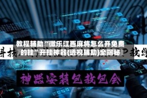 教程辅助“微乐江西麻将怎么开免费的挂”开挂神器{透视辅助}全揭秘
