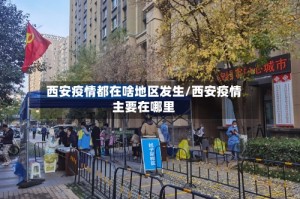 西安疫情都在啥地区发生/西安疫情主要在哪里