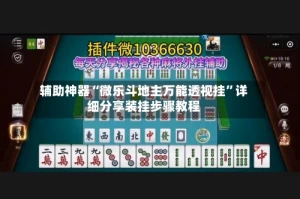 辅助神器“微乐斗地主万能透视挂”详细分享装挂步骤教程