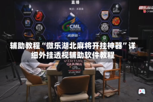 辅助教程“微乐湖北麻将开挂神器”详细外挂透视辅助软件教程