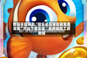 教程开挂辅助“微乐必赢辅助器免费安装”开挂下载安装 - 最新辅助工具教程