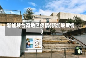 新加坡台湾地区疫情(新加坡疲情)