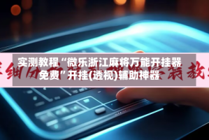 实测教程“微乐浙江麻将万能开挂器免费”开挂(透视)辅助神器
