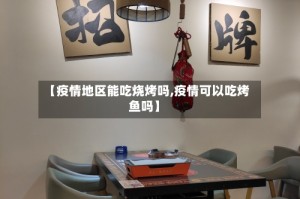 【疫情地区能吃烧烤吗,疫情可以吃烤鱼吗】