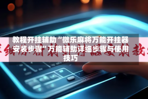 教程开挂辅助“微乐麻将万能开挂器安装步骤”万能辅助详细步骤与使用技巧