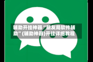 辅助开挂神器“朋友局软件辅助”(辅助神器)开挂详细教程