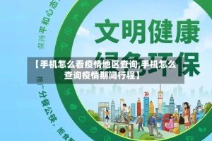 【手机怎么看疫情地区查询,手机怎么查询疫情期间行程】