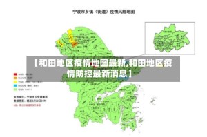 【和田地区疫情地图最新,和田地区疫情防控最新消息】