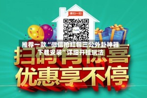 推荐一款“微信抢红包三公外卦神器下载安装”详细开挂玩法