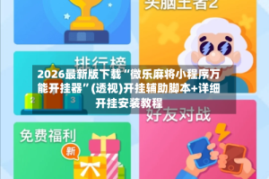 2026最新版下载“微乐麻将小程序万能开挂器”(透视)开挂辅助脚本+详细开挂安装教程