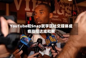 YouTube和Snap就学区社交媒体成瘾指控达成和解