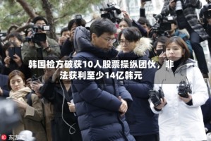 韩国检方破获10人股票操纵团伙，非法获利至少14亿韩元