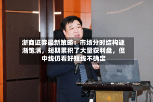 浙商证券最新策略：市场分时结构逐渐饱满，短期累积了大量获利盘，但中线仍看好短线不确定