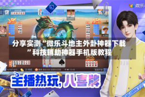 分享实测“微乐斗地主外卦神器下载”科技辅助神器手机版教程