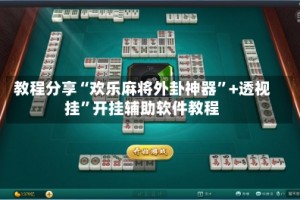 教程分享“欢乐麻将外卦神器”+透视挂”开挂辅助软件教程