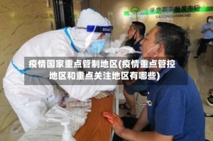 疫情国家重点管制地区(疫情重点管控地区和重点关注地区有哪些)