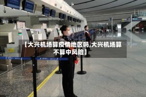 【大兴机场算疫情地区吗,大兴机场算不算中风险】