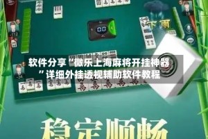 软件分享“微乐上海麻将开挂神器”详细外挂透视辅助软件教程