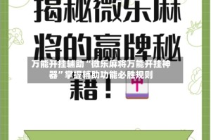 万能开挂辅助“微乐麻将万能开挂神器”掌握辅助功能必胜规则