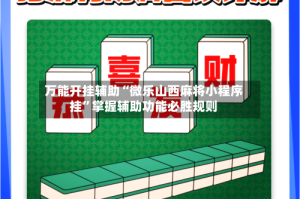 万能开挂辅助“微乐山西麻将小程序挂”掌握辅助功能必胜规则