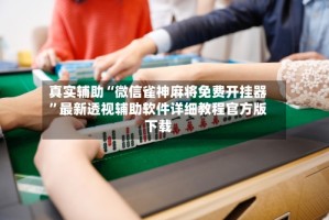 真实辅助“微信雀神麻将免费开挂器”最新透视辅助软件详细教程官方版下载
