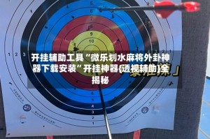 开挂辅助工具“微乐划水麻将外卦神器下载安装”开挂神器{透视辅助}全揭秘