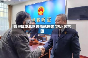 哪里算路北区疫情地区呢/路北区范围
