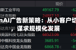 OpenAI广告新策略：从小客户切入，谋求规模化发展