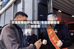 本溪疫情在什么地区/本溪疫情指挥部通告