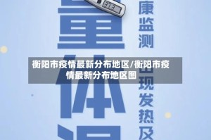 衡阳市疫情最新分布地区/衡阳市疫情最新分布地区图
