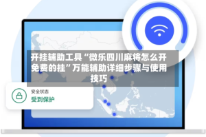 开挂辅助工具“微乐四川麻将怎么开免费的挂”万能辅助详细步骤与使用技巧