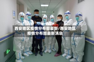 西安地区疫情分布图最新/西安地区疫情分布图最新消息