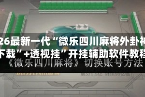 2026最新一代“微乐四川麻将外卦神器下载”+透视挂”开挂辅助软件教程