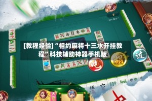 [教程经验]“相约麻将十三水开挂教程”科技辅助神器手机版