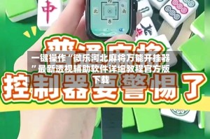 一键操作“微乐河北麻将万能开挂器”最新透视辅助软件详细教程官方版下载