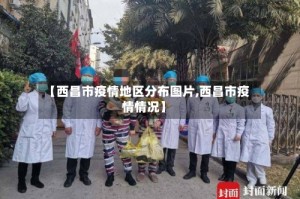 【西昌市疫情地区分布图片,西昌市疫情情况】